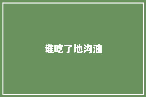 谁吃了地沟油 职场范文