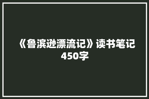 《鲁滨逊漂流记》读书笔记450字