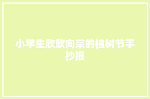 小学生欣欣向荣的植树节手抄报