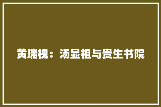 黄瑞槐：汤显祖与贵生书院 励志演讲