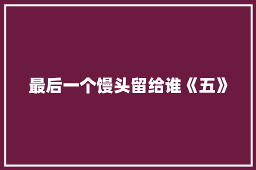 最后一个馒头留给谁《五》