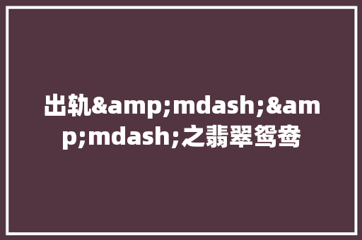 出轨&mdash;&mdash;之翡翠鸳鸯 求职信