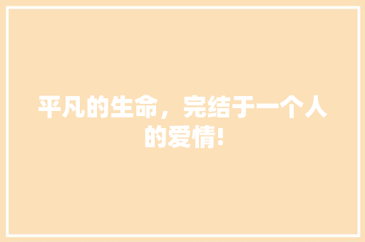 平凡的生命，完结于一个人的爱情!