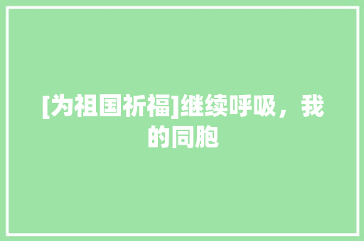 [为祖国祈福]继续呼吸，我的同胞 职场范文