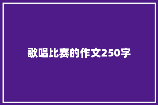 歌唱比赛的作文250字 校园演讲