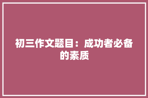 初三作文题目：成功者必备的素质