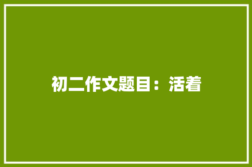 初二作文题目：活着
