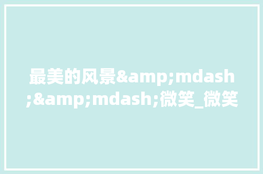最美的风景&mdash;&mdash;微笑_微笑作文800字 求职信