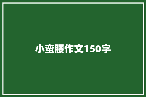 小蛮腰作文150字 演讲稿