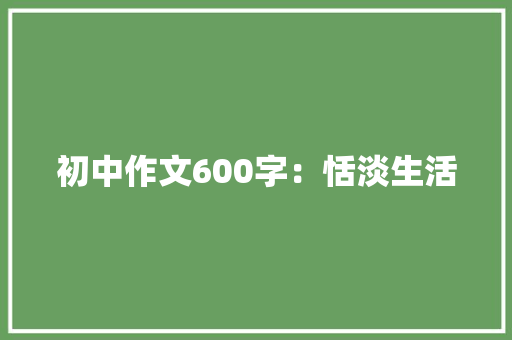初中作文600字：恬淡生活