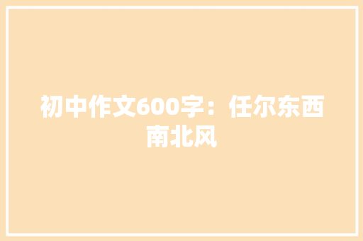 初中作文600字：任尔东西南北风