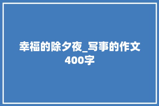 幸福的除夕夜_写事的作文400字 职场范文
