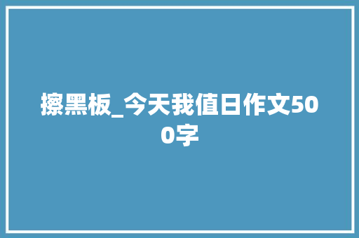 擦黑板_今天我值日作文500字