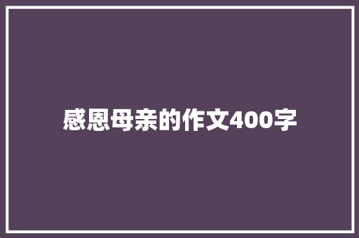 感恩母亲的作文400字 商务演讲