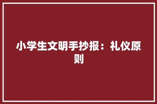 小学生文明手抄报：礼仪原则