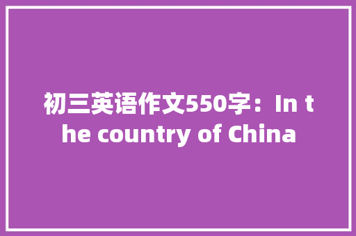初三英语作文550字：In the country of China 职场范文