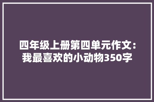 四年级上册第四单元作文：我最喜欢的小动物350字
