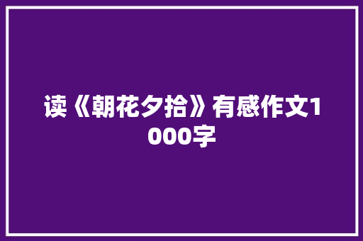 读《朝花夕拾》有感作文1000字
