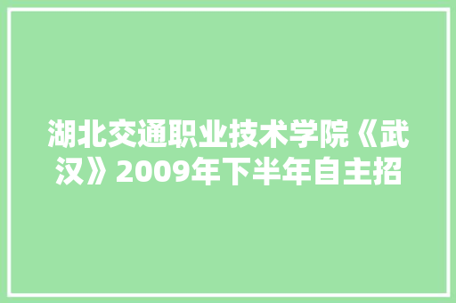 湖北交通职业技术学院《武汉》2009年下半年自主招聘工作人员公告 演讲稿