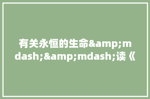 有关永恒的生命&mdash;&mdash;读《生命 生命》有感的作文