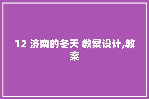 12 济南的冬天 教案设计,教案 职场范文