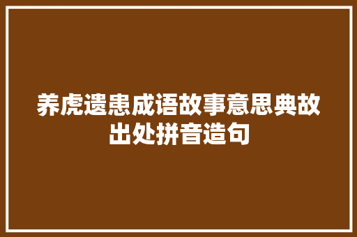 养虎遗患成语故事意思典故出处拼音造句