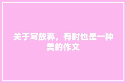 关于写放弃，有时也是一种美的作文