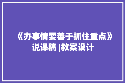 《办事情要善于抓住重点》说课稿 |教案设计