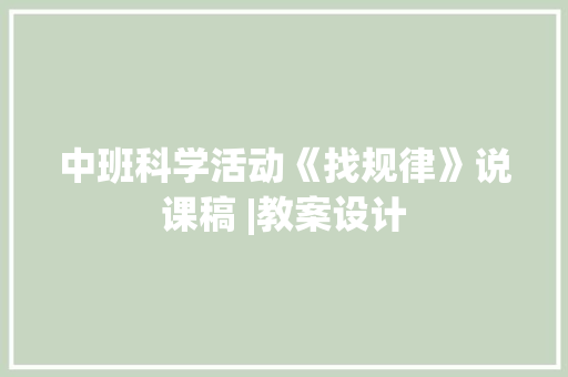 中班科学活动《找规律》说课稿 |教案设计 工作总结