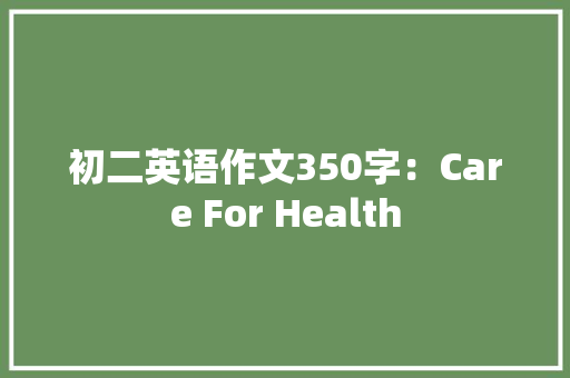 初二英语作文350字：Care For Health