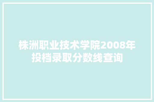 株洲职业技术学院2008年投档录取分数线查询