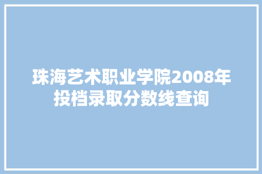 珠海艺术职业学院2008年投档录取分数线查询