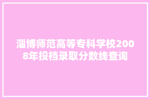 淄博师范高等专科学校2008年投档录取分数线查询 励志演讲
