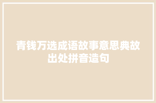 青钱万选成语故事意思典故出处拼音造句 校园演讲
