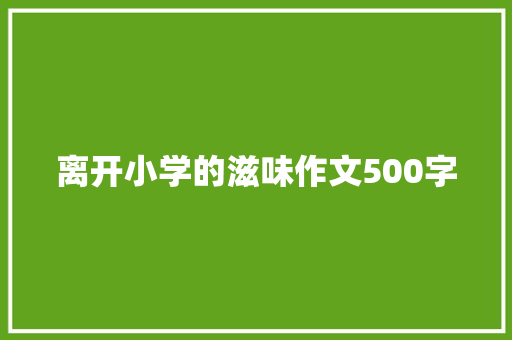 离开小学的滋味作文500字