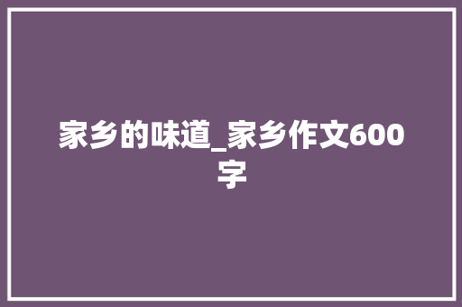 家乡的味道_家乡作文600字