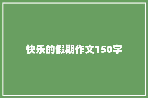 快乐的假期作文150字