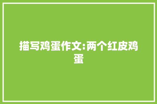 描写鸡蛋作文:两个红皮鸡蛋 职场范文