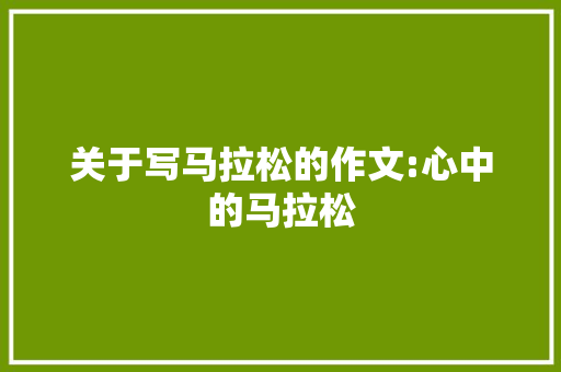 关于写马拉松的作文:心中的马拉松 求职信