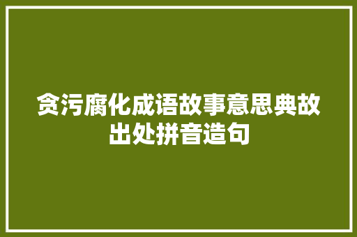 贪污腐化成语故事意思典故出处拼音造句