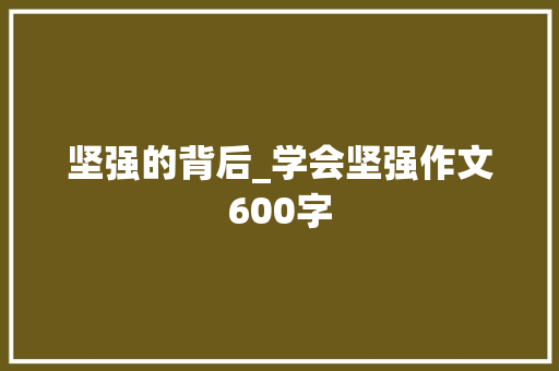 坚强的背后_学会坚强作文600字