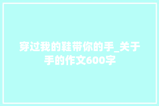 穿过我的鞋带你的手_关于手的作文600字