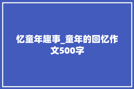 忆童年趣事_童年的回忆作文500字