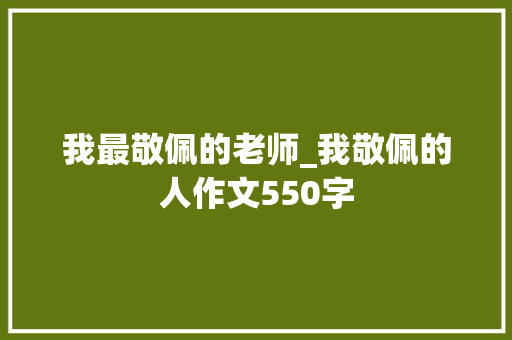 我最敬佩的老师_我敬佩的人作文550字 求职信