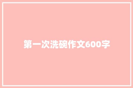 第一次洗碗作文600字 商务演讲