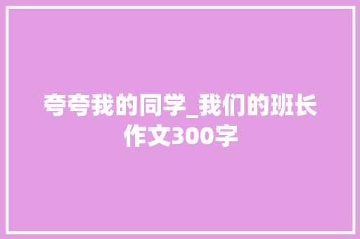 夸夸我的同学_我们的班长作文300字