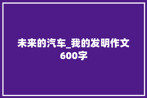 未来的汽车_我的发明作文600字