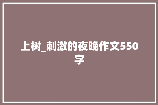 上树_刺激的夜晚作文550字 简历模板