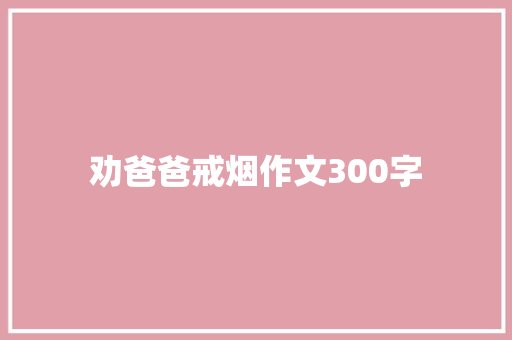 劝爸爸戒烟作文300字 校园演讲