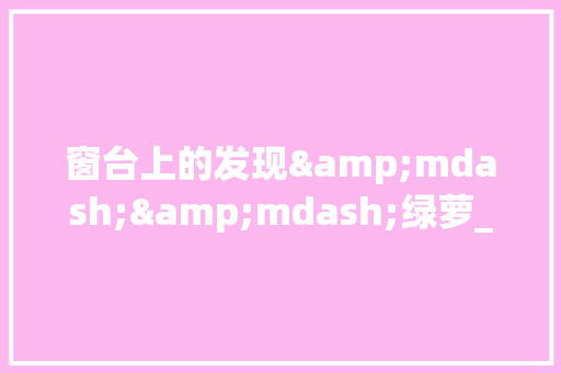 窗台上的发现&mdash;&mdash;绿萝_观察绿萝作文500字 职场范文